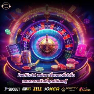 betflix24 สมัคร เรื่องราวที่น่าทึ่งและความจริงที่คุณไม่เคยรู้